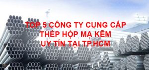 TOP 5 CÔNG TY CUNG CẤP THÉP HỘP MẠ KẼM UY TÍN TẠI TP.HCM